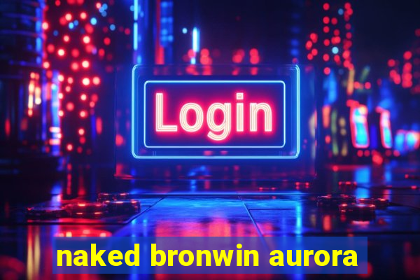 naked bronwin aurora